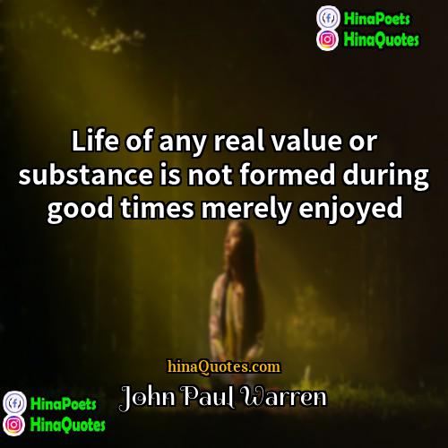 John Paul Warren Quotes | Life of any real value or substance